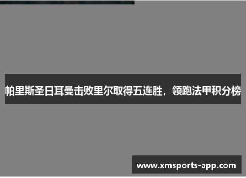 帕里斯圣日耳曼击败里尔取得五连胜，领跑法甲积分榜