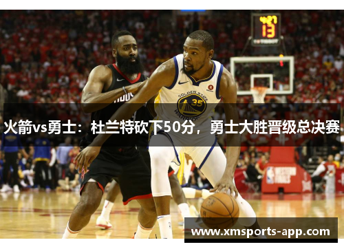 火箭vs勇士：杜兰特砍下50分，勇士大胜晋级总决赛